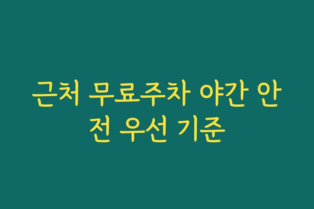 근처 무료주차 야간 안전 우선 기준