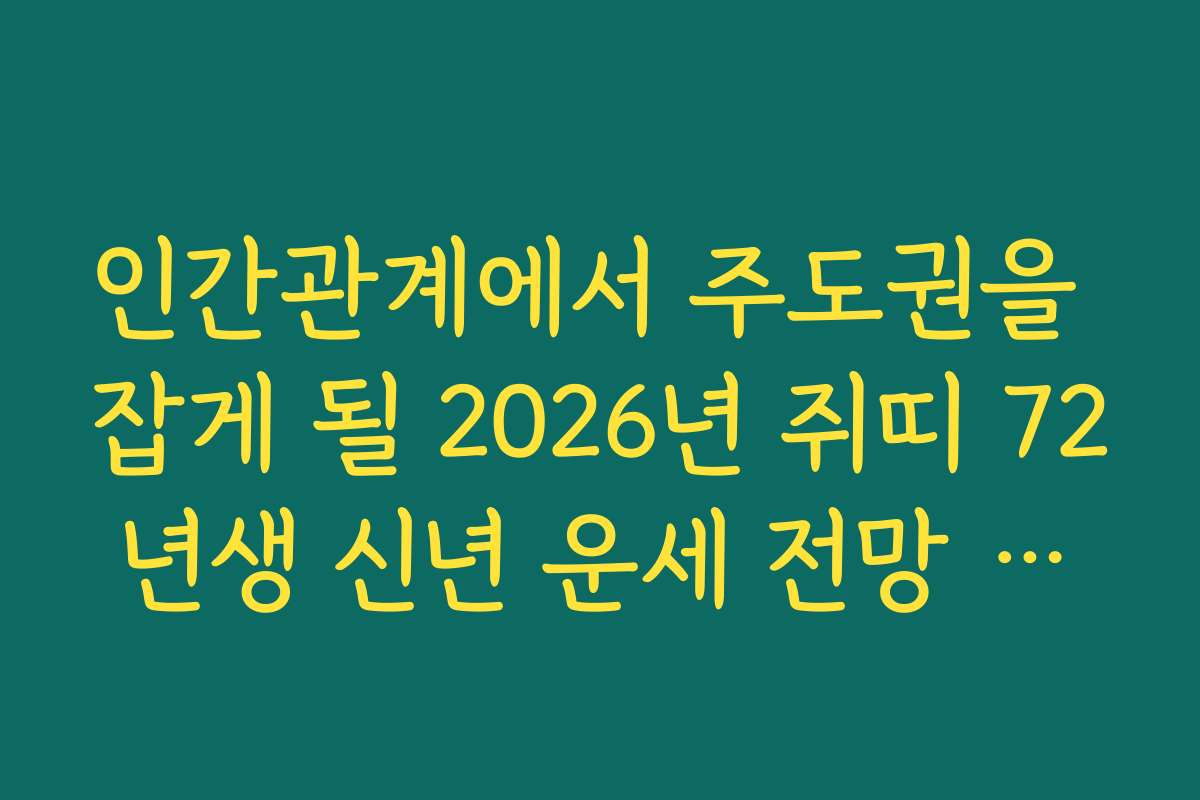 인간관계에서 주도권을 잡게 될 2026년 쥐띠 72년생 신년 운세 전망 리포트