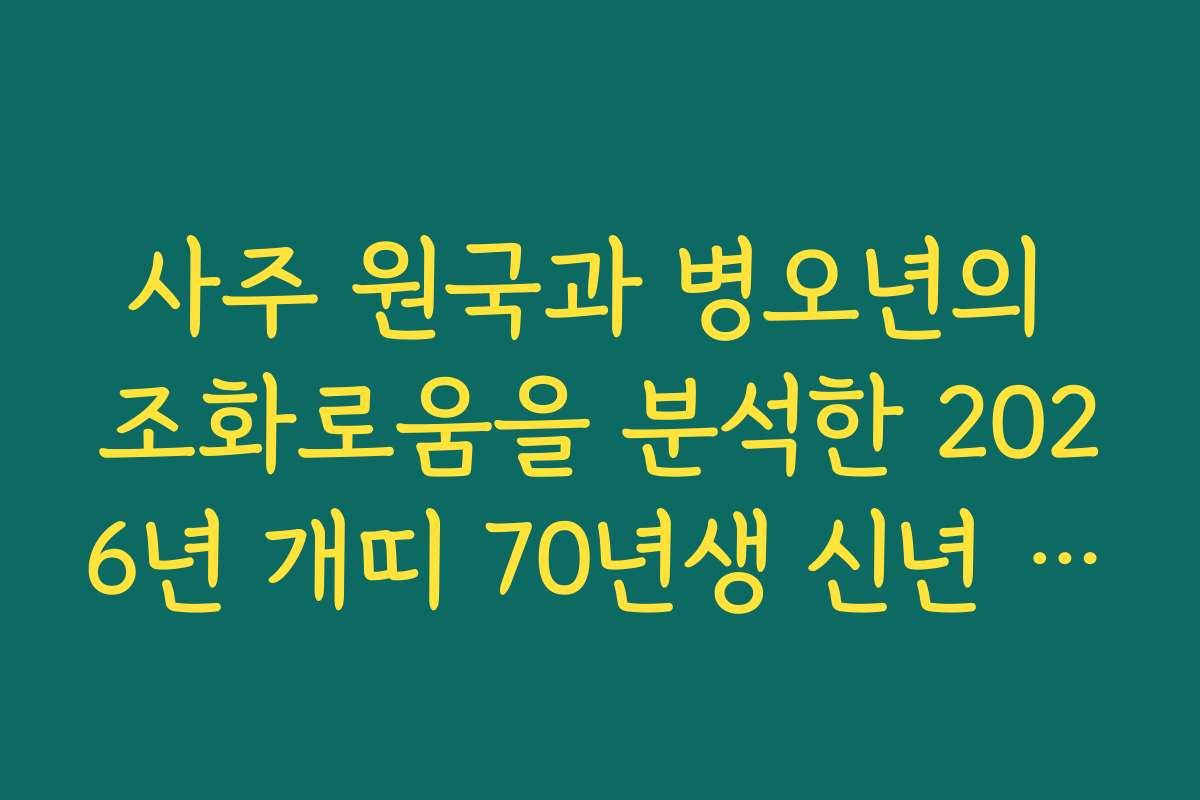 사주 원국과 병오년의 조화로움을 분석한 2026년 개띠 70년생 신년 운세