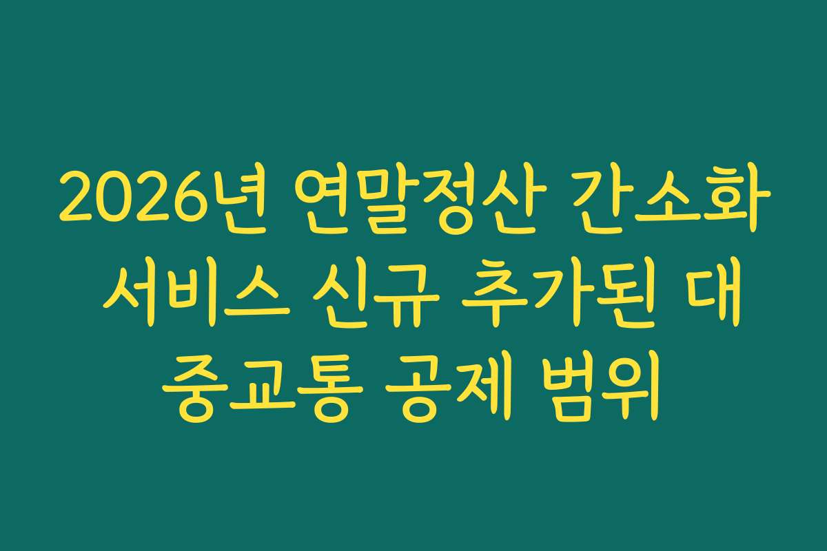 2026년 연말정산 간소화 서비스 신규 추가된 대중교통 공제 범위