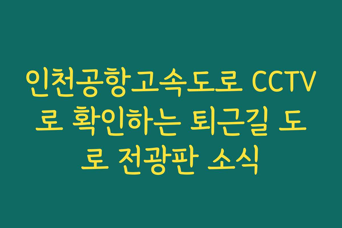인천공항고속도로 CCTV로 확인하는 퇴근길 도로 전광판 소식 인천공항고속도로 CCTV로 확인하는 퇴근길 도로 전광판 소식