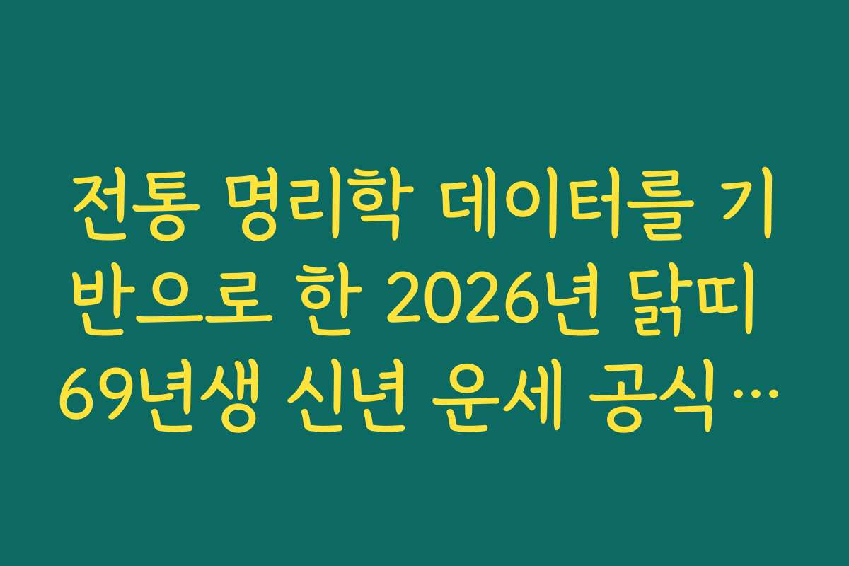 전통 명리학 데이터를 기반으로 한 2026년 닭띠 69년생 신년 운세 공식 보고 전통 명리학 데이터를 기반으로 한 2026년 닭띠 69년생 신년 운세 공식 보고