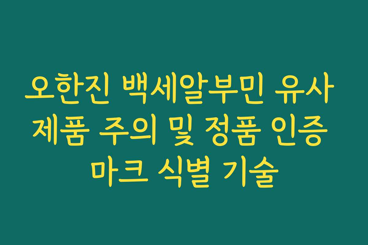 오한진 백세알부민 유사 제품 주의 및 정품 인증 마크 식별 기술