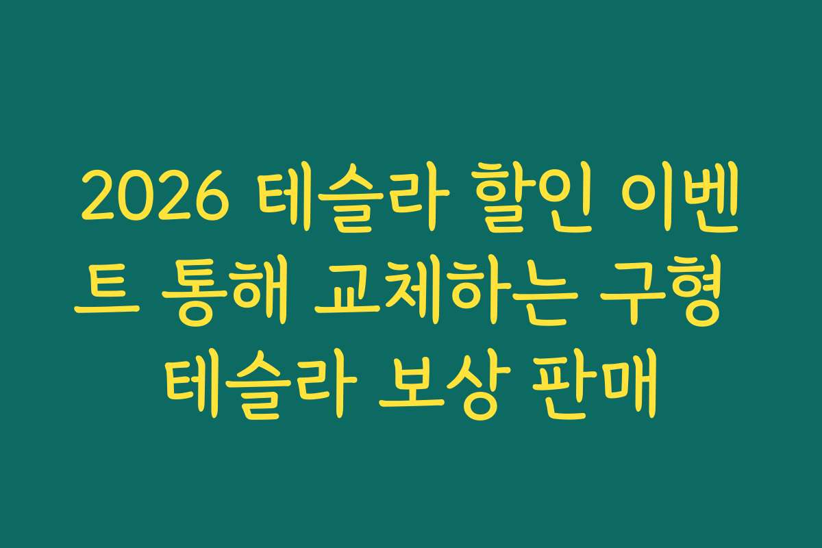 2026 테슬라 할인 이벤트 통해 교체하는 구형 테슬라 보상 판매 2026 테슬라 할인 이벤트 통해 교체하는 구형 테슬라 보상 판매