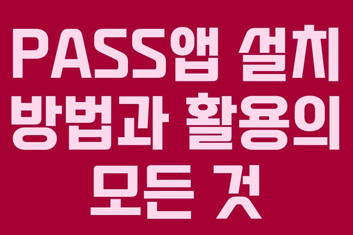 PASS앱 설치 방법과 활용의 모든 것 PASS앱 설치 방법과 활용의 모든 것