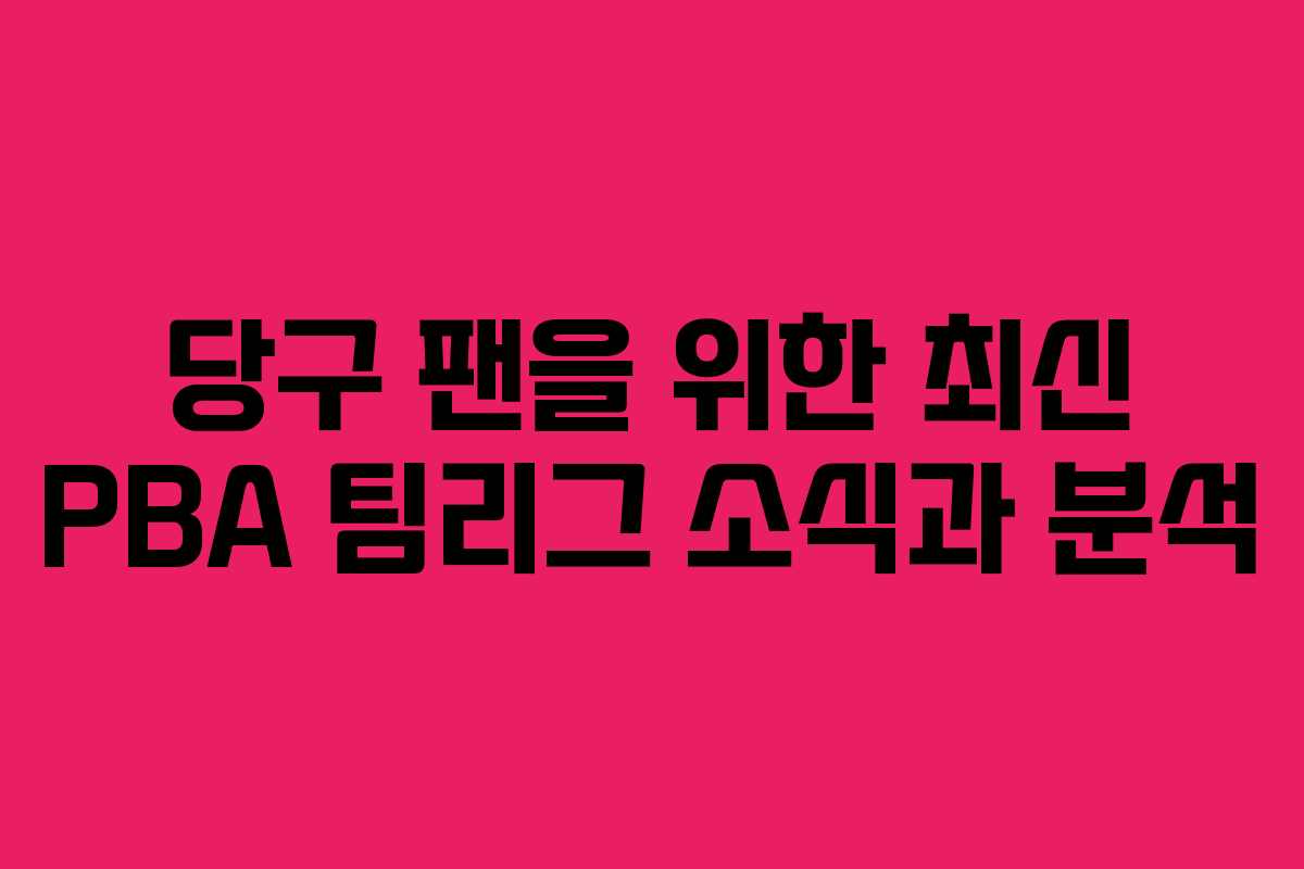 당구 팬을 위한 최신 PBA 팀리그 소식과 분석