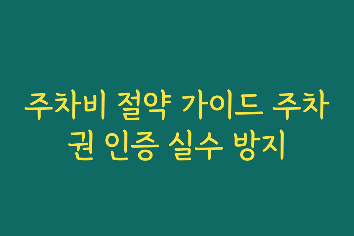 주차비 절약 가이드 주차권 인증 실수 방지 주차비 절약 가이드 주차권 인증 실수 방지