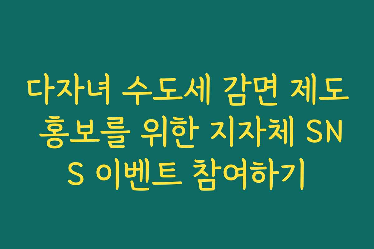 다자녀 수도세 감면 제도 홍보를 위한 지자체 SNS 이벤트 참여하기