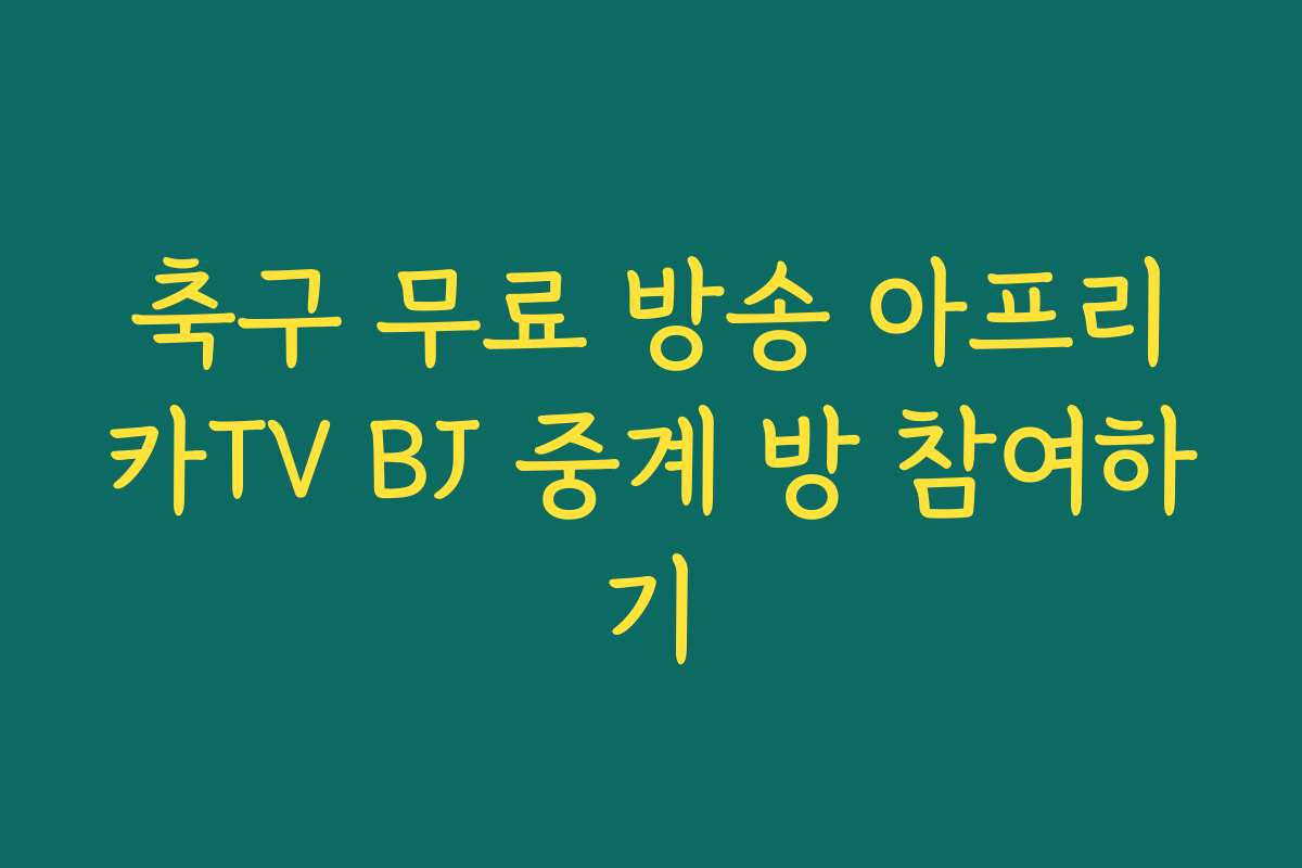 축구 무료 방송 아프리카TV BJ 중계 방 참여하기