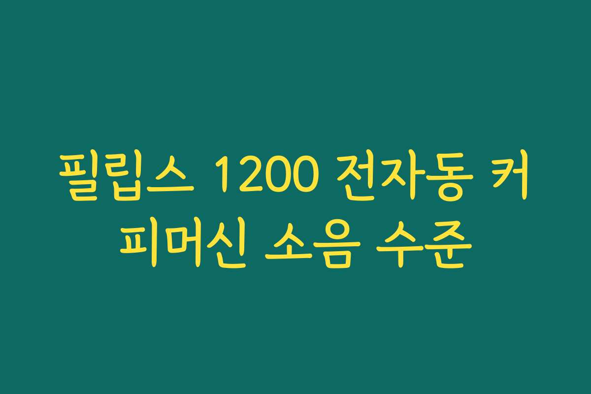 필립스 1200 전자동 커피머신 소음 수준 필립스 1200 전자동 커피머신 소음 수준