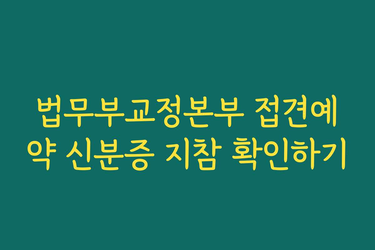 법무부교정본부 접견예약 신분증 지참 확인하기 법무부교정본부 접견예약 신분증 지참 확인하기
