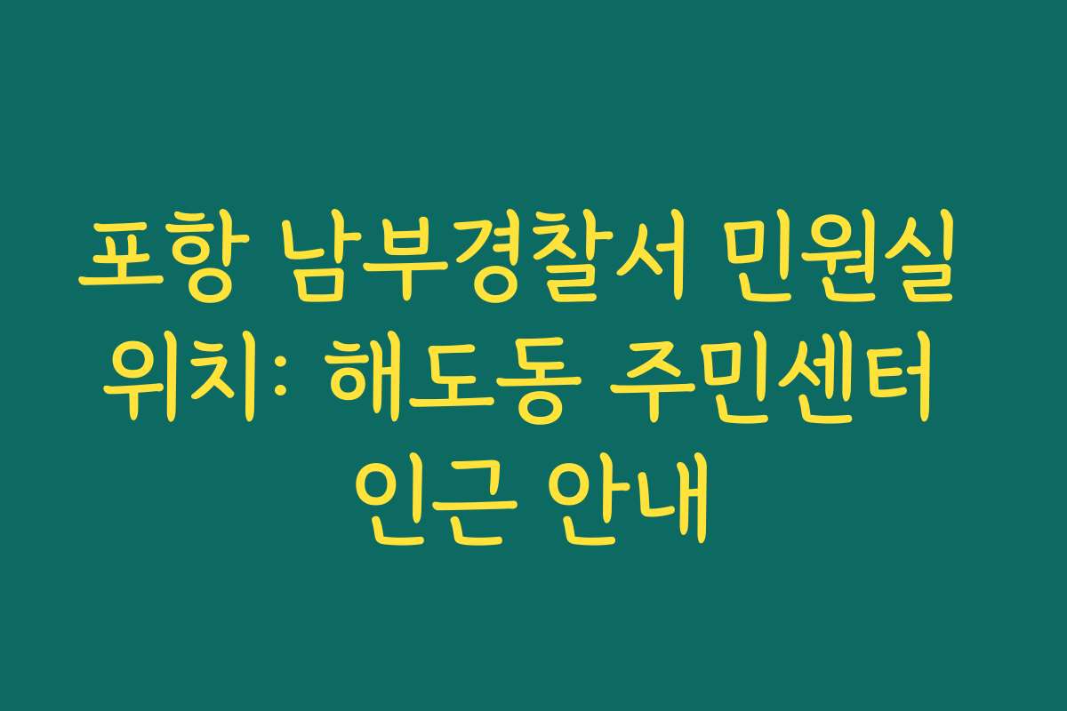 포항 남부경찰서 민원실 위치: 해도동 주민센터 인근 안내