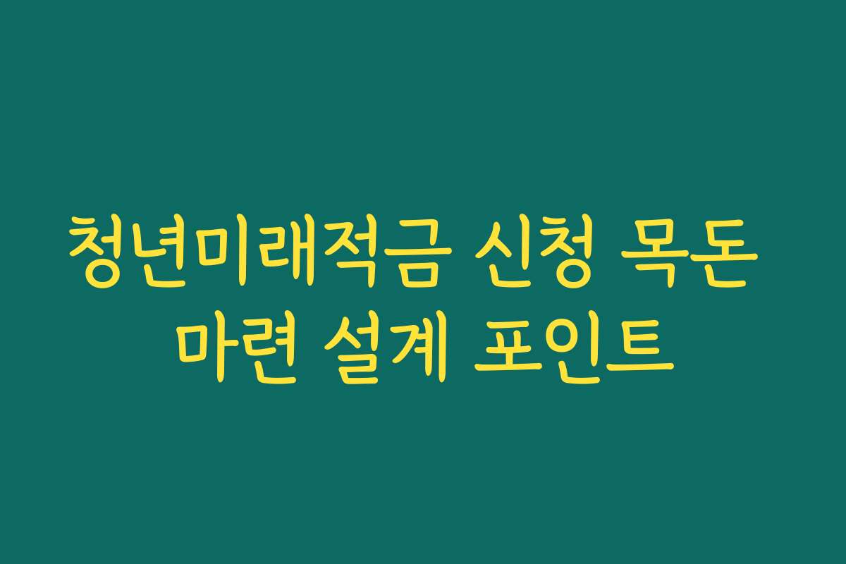 청년미래적금 신청 목돈 마련 설계 포인트 청년미래적금 신청 목돈 마련 설계 포인트
