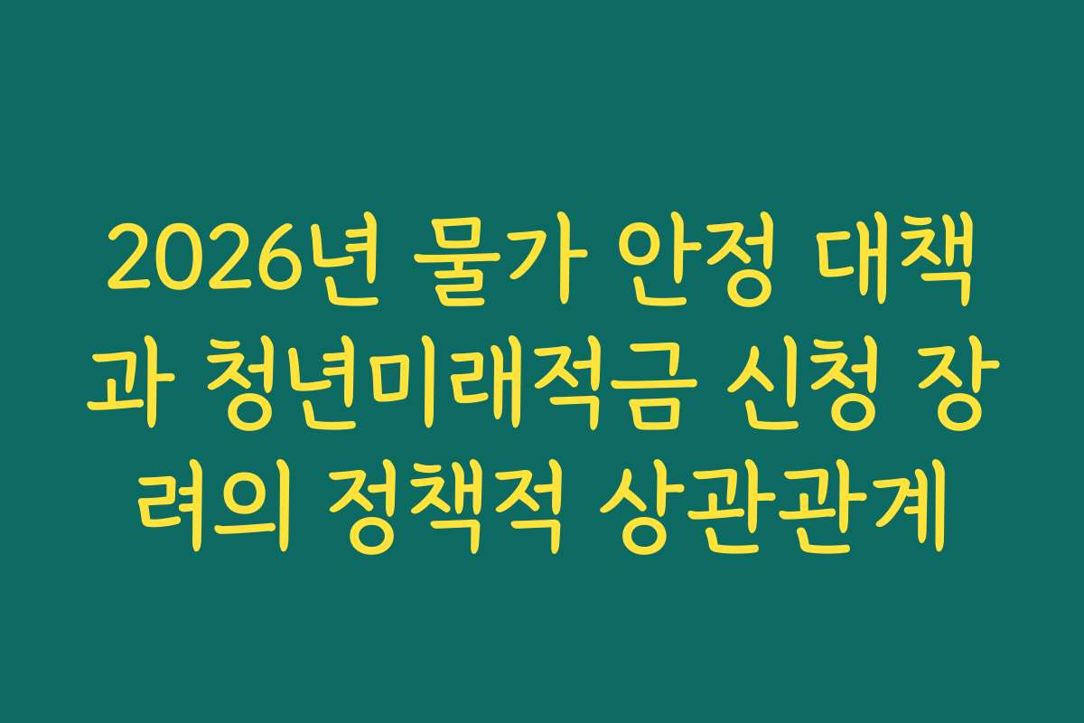 2026년 물가 안정 대책과 청년미래적금 신청 장려의 정책적 상관관계 2026년 물가 안정 대책과 청년미래적금 신청 장려의 정책적 상관관계