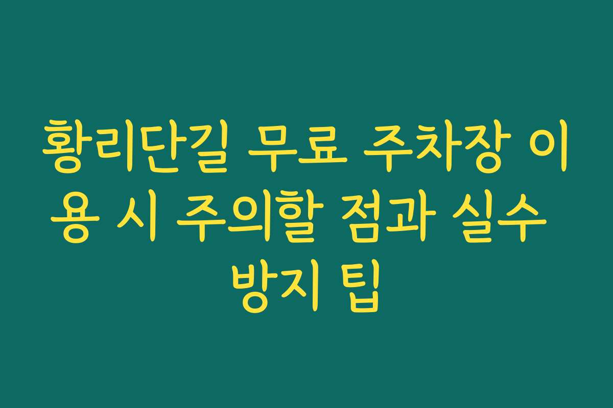 황리단길 무료 주차장 이용 시 주의할 점과 실수 방지 팁