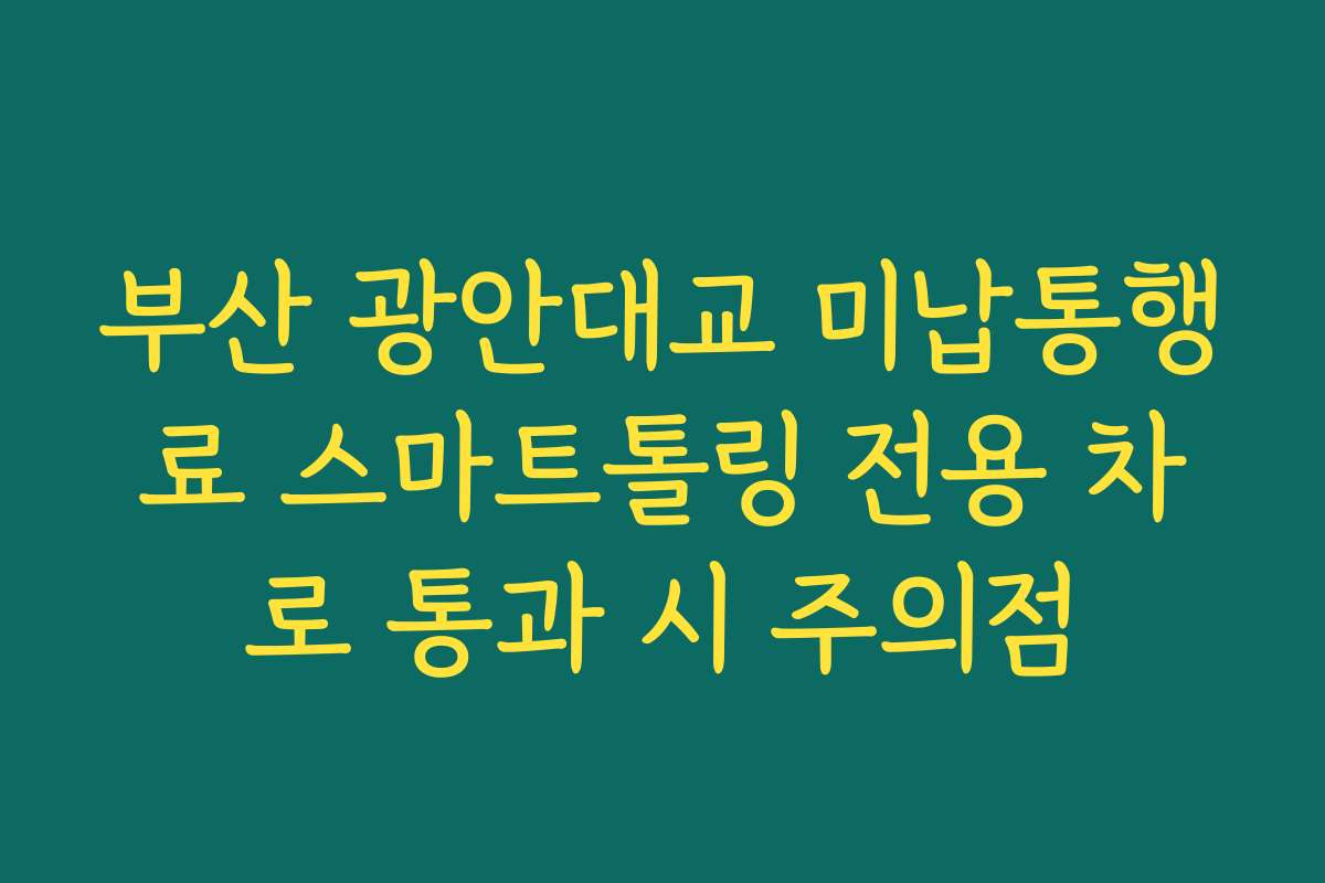 부산 광안대교 미납통행료 스마트톨링 전용 차로 통과 시 주의점 부산 광안대교 미납통행료 스마트톨링 전용 차로 통과 시 주의점