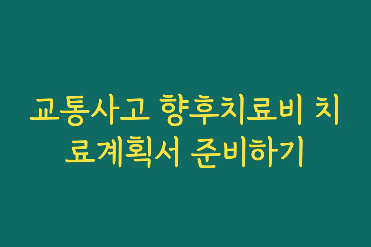 교통사고 향후치료비 치료계획서 준비하기