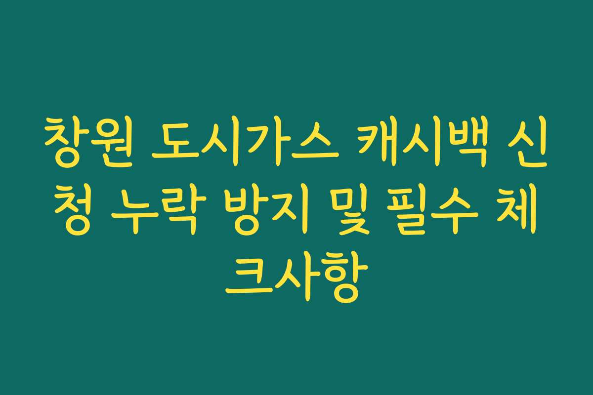 창원 도시가스 캐시백 신청 누락 방지 및 필수 체크사항 창원 도시가스 캐시백 신청 누락 방지 및 필수 체크사항