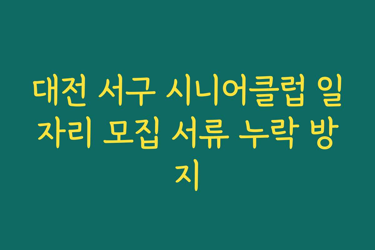 대전 서구 시니어클럽 일자리 모집 서류 누락 방지