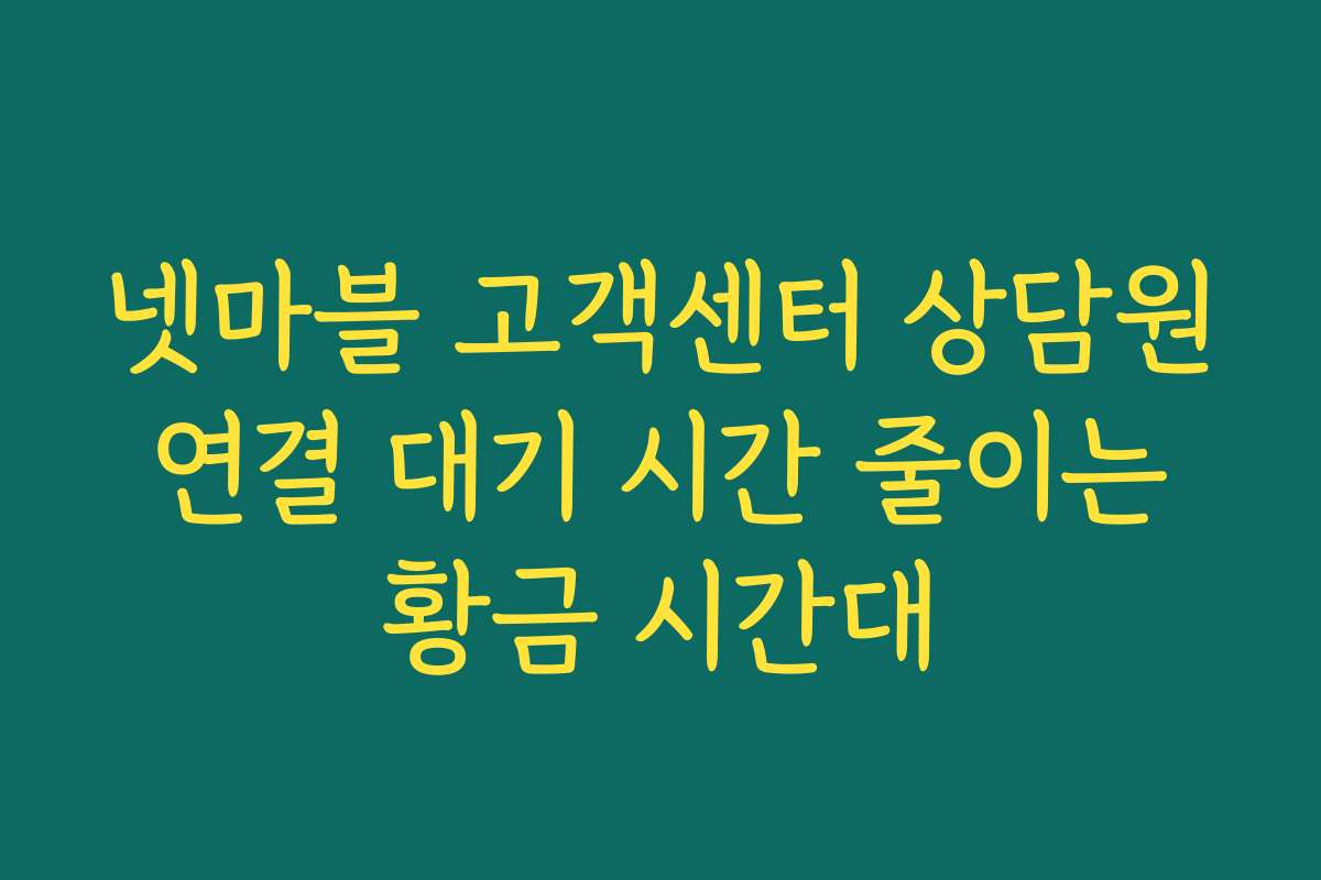 넷마블 고객센터 상담원 연결 대기 시간 줄이는 황금 시간대