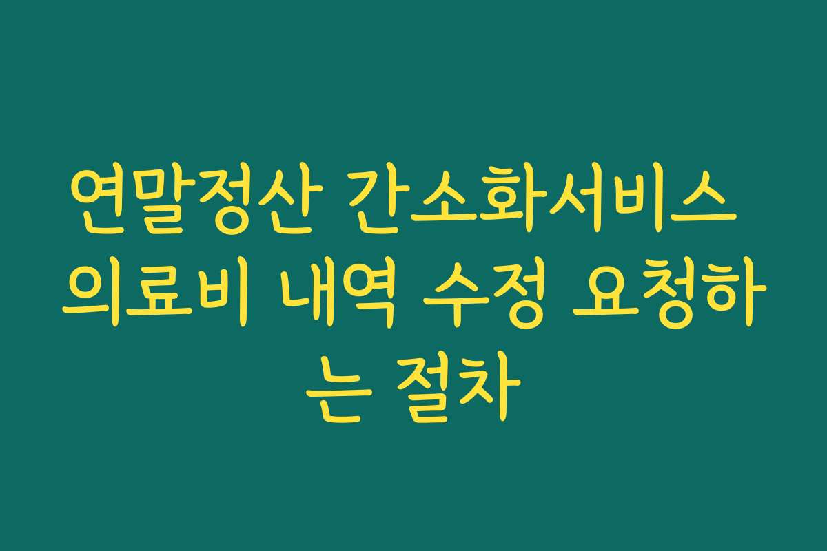 연말정산 간소화서비스 의료비 내역 수정 요청하는 절차 연말정산 간소화서비스 의료비 내역 수정 요청하는 절차