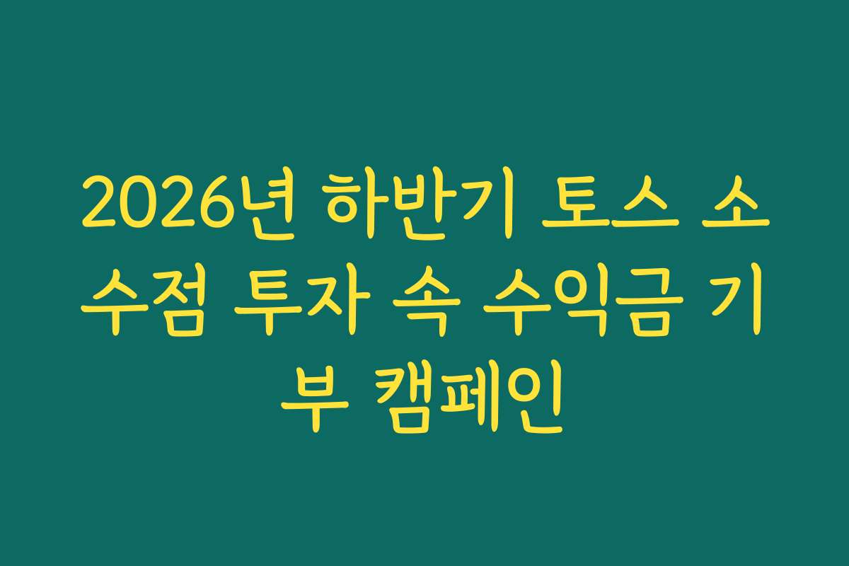 2026년 하반기 토스 소수점 투자 속 수익금 기부 캠페인 2026년 하반기 토스 소수점 투자 속 수익금 기부 캠페인
