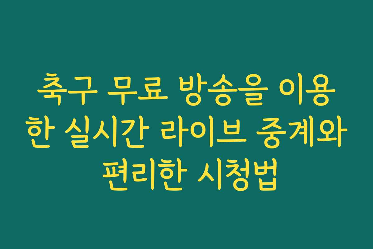 축구 무료 방송을 이용한 실시간 라이브 중계와 편리한 시청법