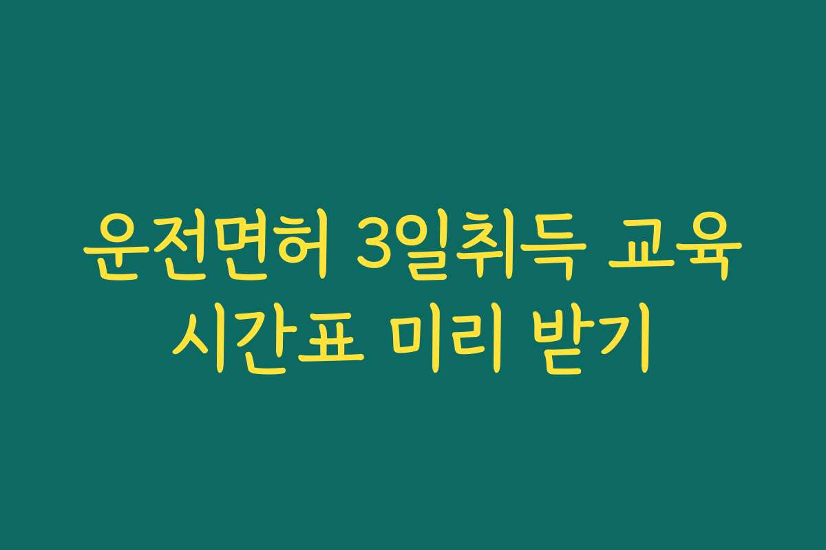 운전면허 3일취득 교육시간표 미리 받기 운전면허 3일취득 교육시간표 미리 받기