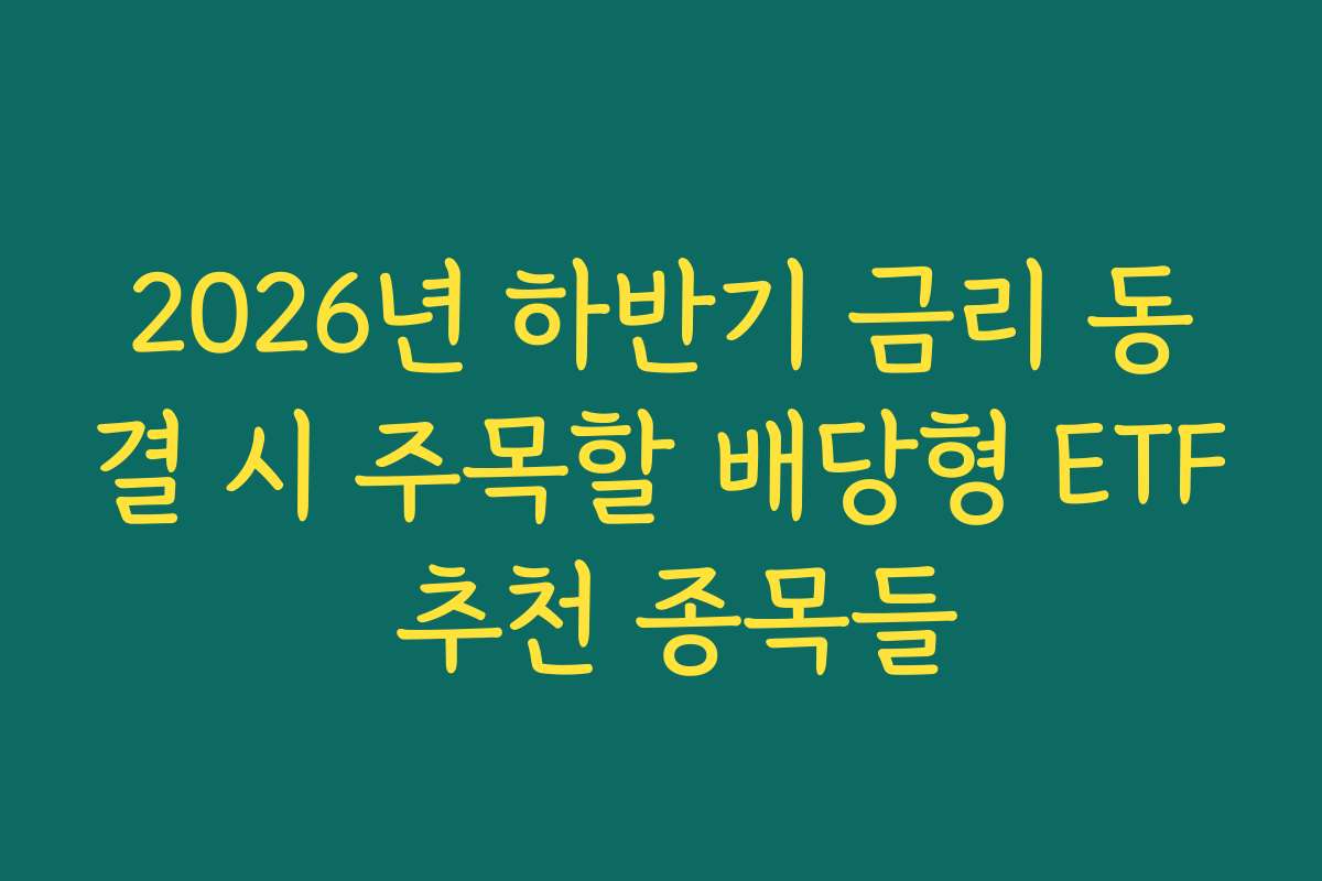2026년 하반기 금리 동결 시 주목할 배당형 ETF 추천 종목들 2026년 하반기 금리 동결 시 주목할 배당형 ETF 추천 종목들