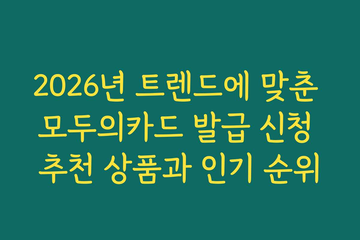2026년 트렌드에 맞춘 모두의카드 발급 신청 추천 상품과 인기 순위