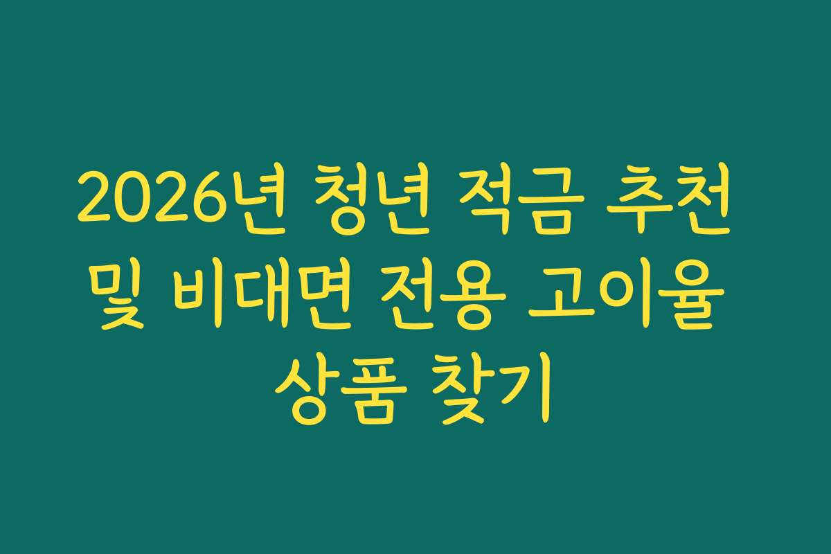 2026년 청년 적금 추천 및 비대면 전용 고이율 상품 찾기
