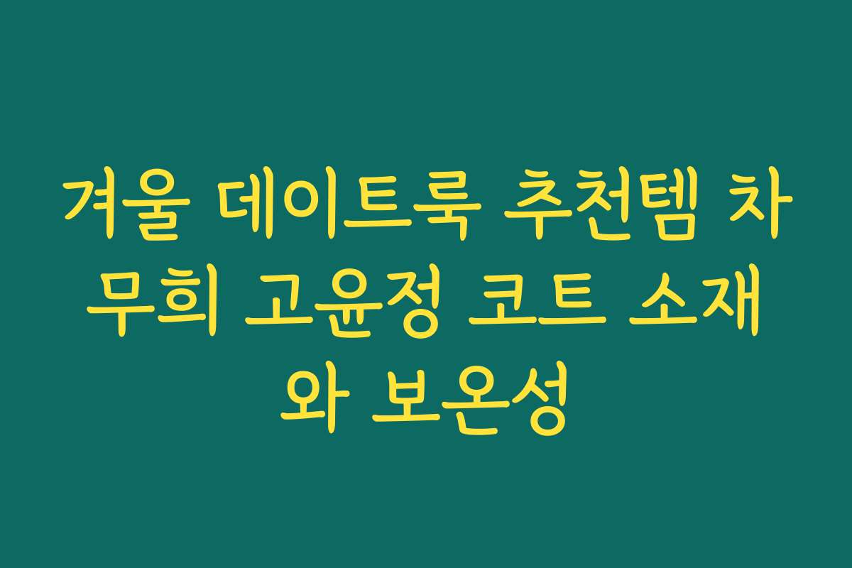 겨울 데이트룩 추천템 차무희 고윤정 코트 소재와 보온성 겨울 데이트룩 추천템 차무희 고윤정 코트 소재와 보온성