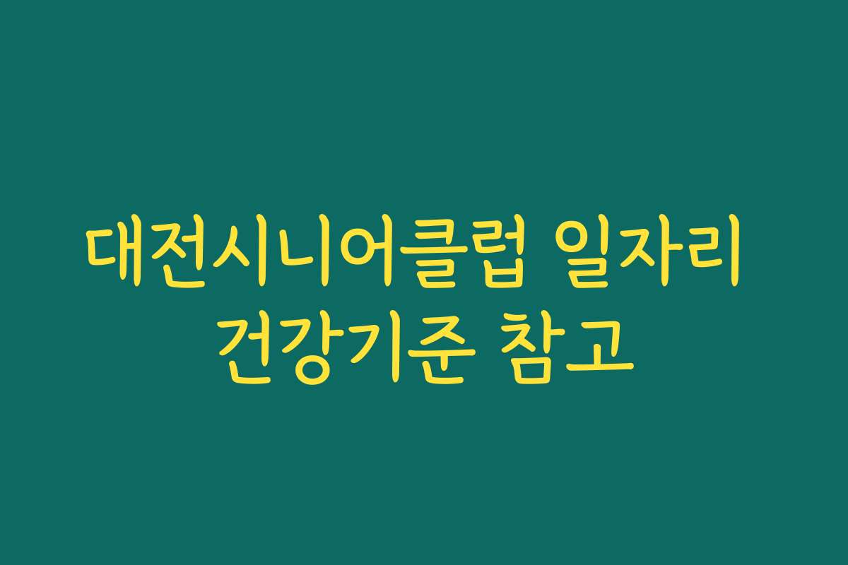 대전시니어클럽 일자리 건강기준 참고