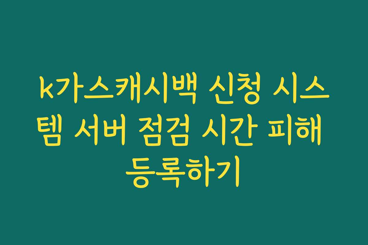 k가스캐시백 신청 시스템 서버 점검 시간 피해 등록하기 k가스캐시백 신청 시스템 서버 점검 시간 피해 등록하기
