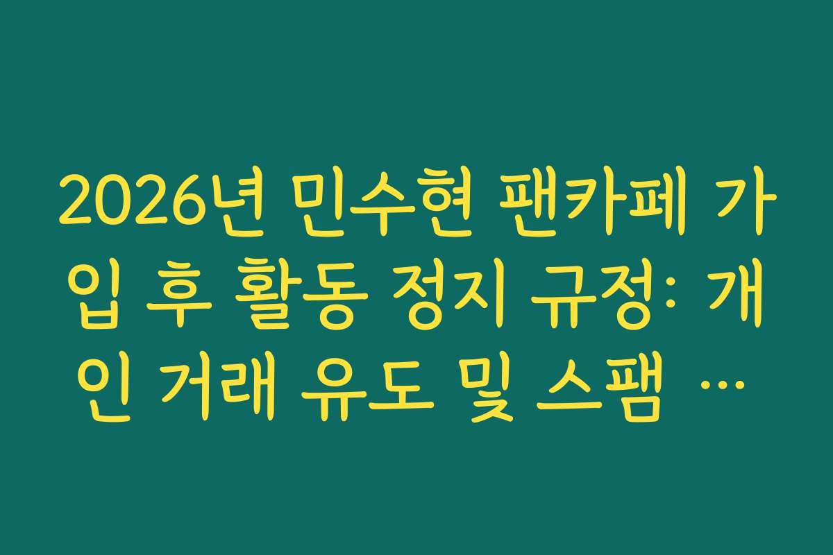 2026년 민수현 팬카페 가입 후 활동 정지 규정: 개인 거래 유도 및 스팸 금지