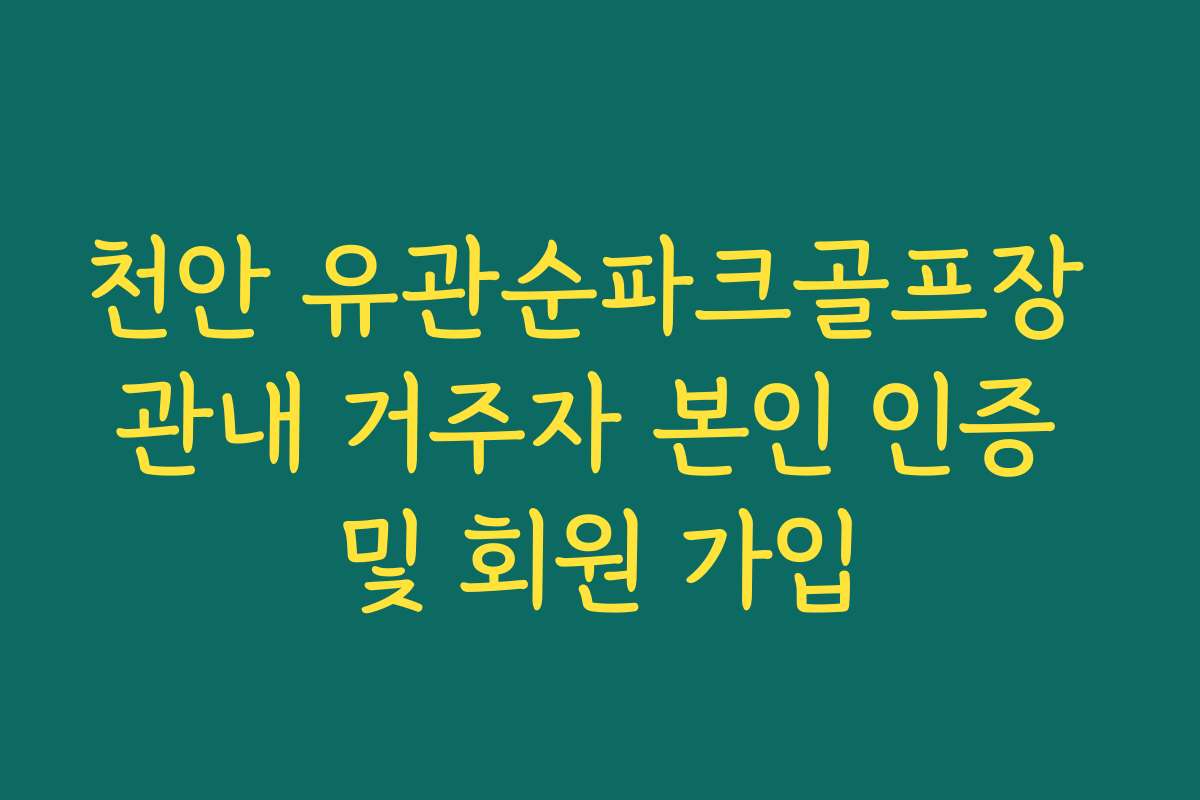 천안 유관순파크골프장 관내 거주자 본인 인증 및 회원 가입