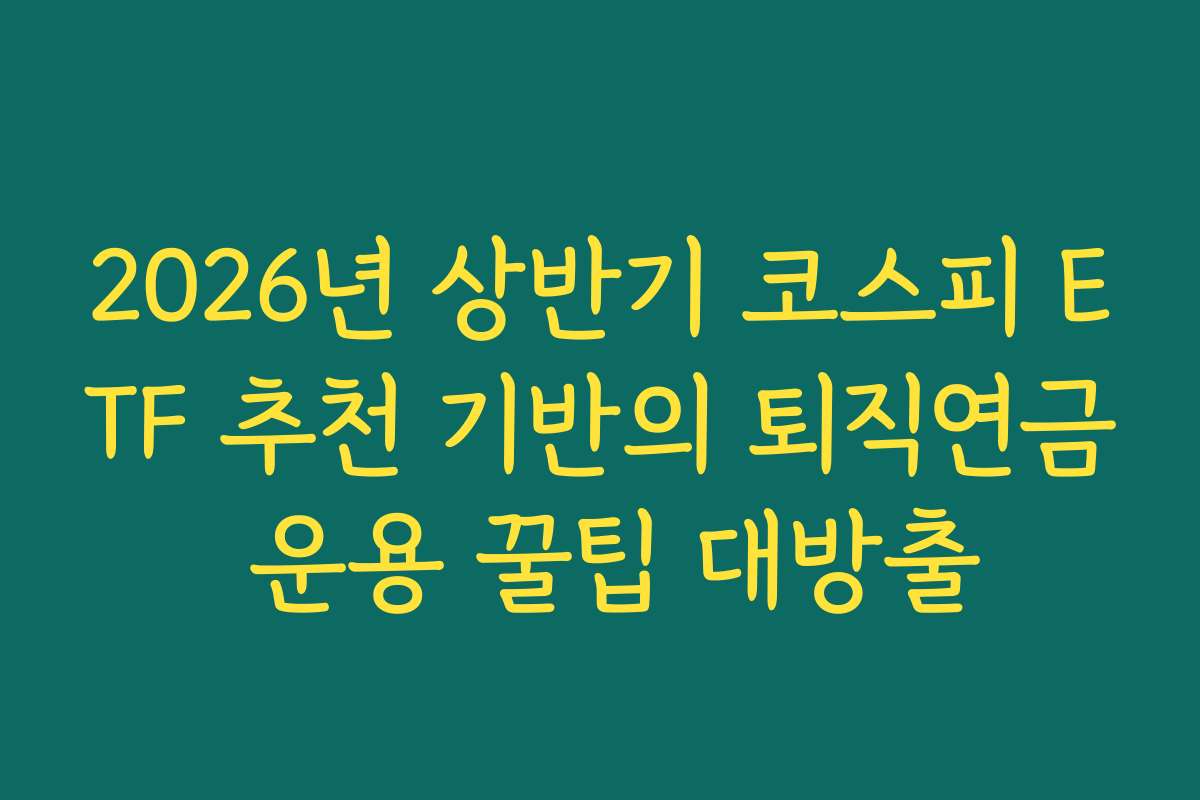 2026년 상반기 코스피 ETF 추천 기반의 퇴직연금 운용 꿀팁 대방출
