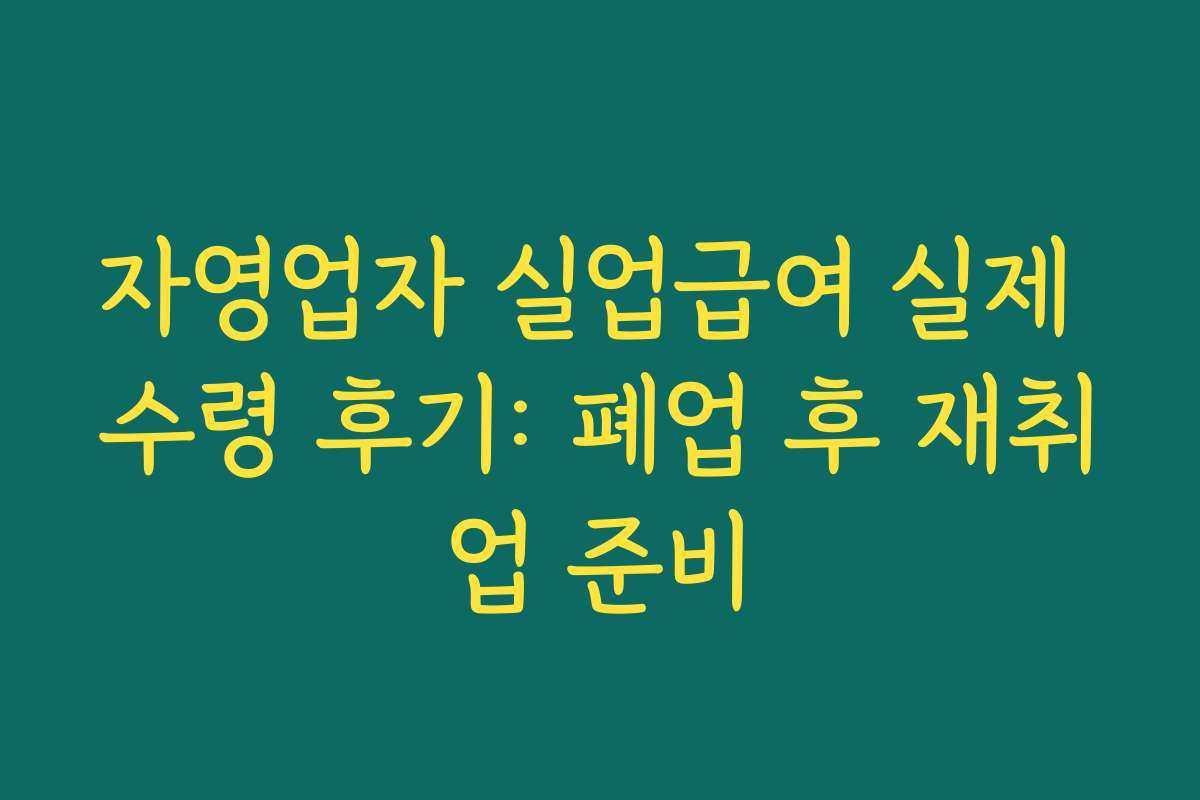 자영업자 실업급여 실제 수령 후기: 폐업 후 재취업 준비 자영업자 실업급여 실제 수령 후기: 폐업 후 재취업 준비