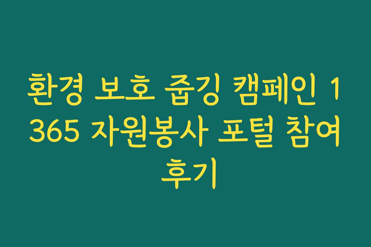 환경 보호 줍깅 캠페인 1365 자원봉사 포털 참여 후기 환경 보호 줍깅 캠페인 1365 자원봉사 포털 참여 후기