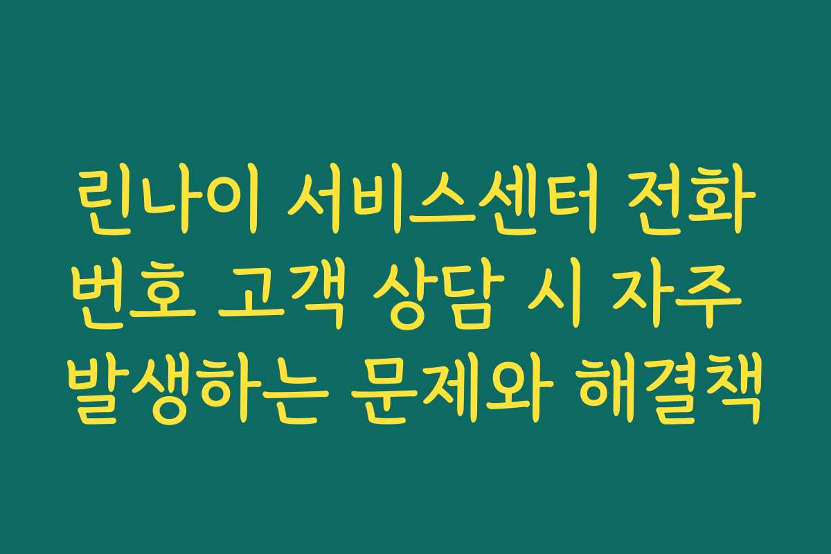 린나이 서비스센터 전화번호 고객 상담 시 자주 발생하는 문제와 해결책 린나이 서비스센터 전화번호 고객 상담 시 자주 발생하는 문제와 해결책