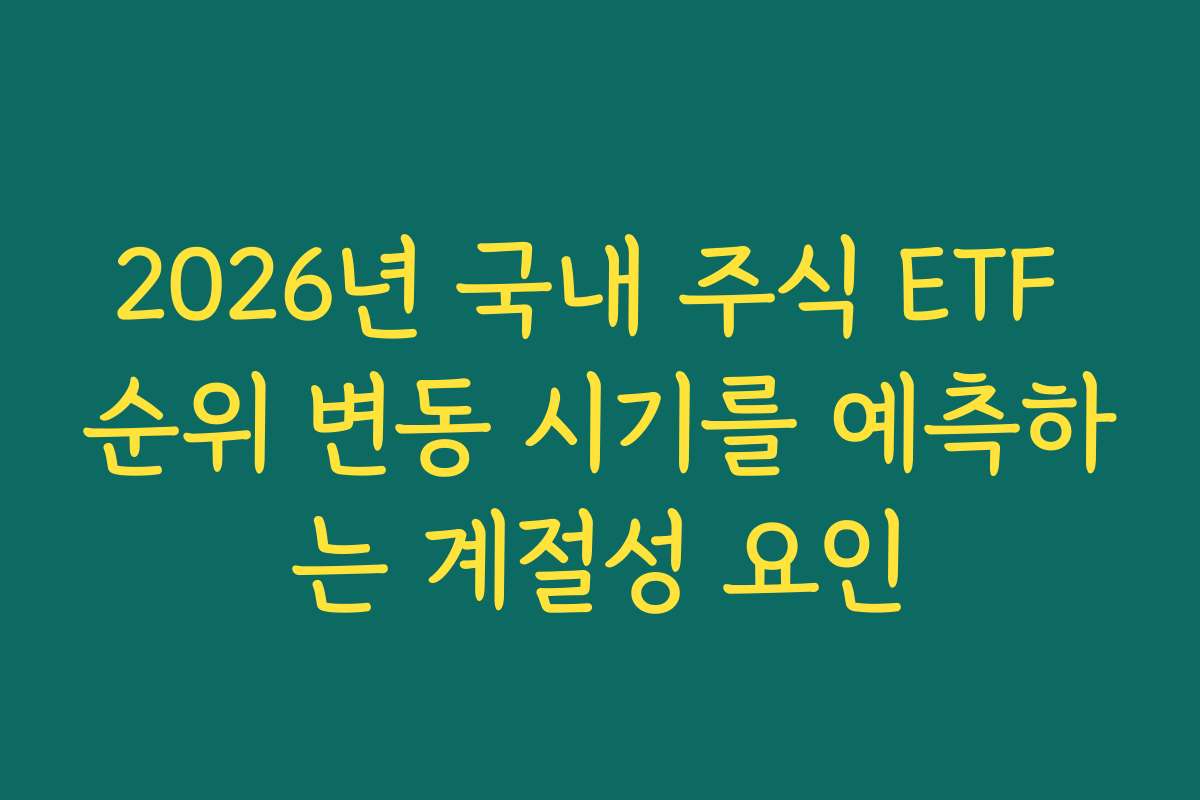 2026년 국내 주식 ETF 순위 변동 시기를 예측하는 계절성 요인 2026년 국내 주식 ETF 순위 변동 시기를 예측하는 계절성 요인
