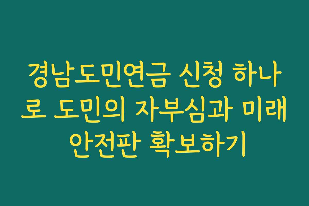 경남도민연금 신청 하나로 도민의 자부심과 미래 안전판 확보하기