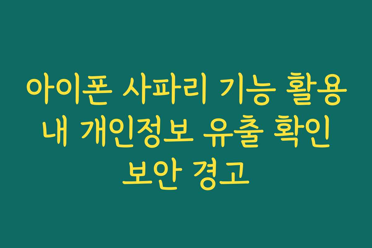 아이폰 사파리 기능 활용 내 개인정보 유출 확인 보안 경고 아이폰 사파리 기능 활용 내 개인정보 유출 확인 보안 경고
