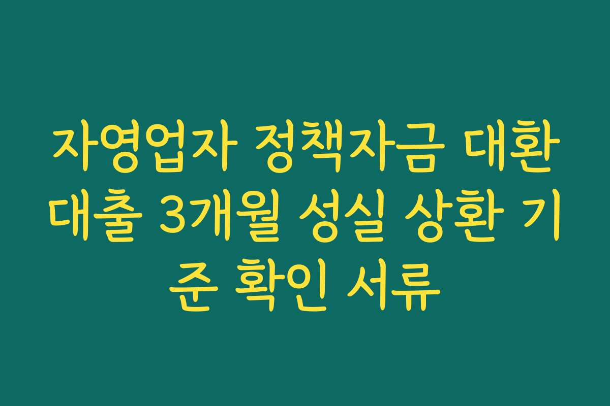 자영업자 정책자금 대환대출 3개월 성실 상환 기준 확인 서류