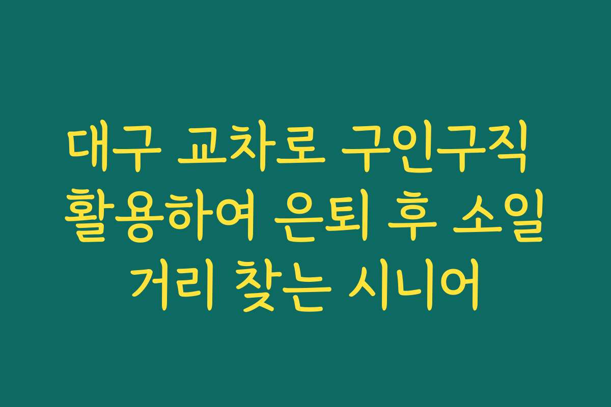 대구 교차로 구인구직 활용하여 은퇴 후 소일거리 찾는 시니어