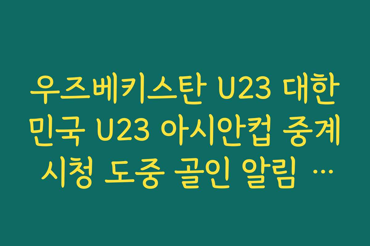 우즈베키스탄 U23 대한민국 U23 아시안컵 중계 시청 도중 골인 알림 설정