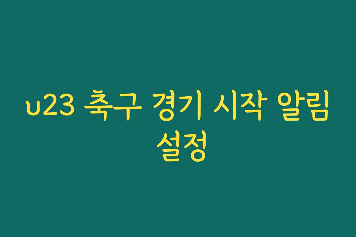 u23 축구 경기 시작 알림 설정