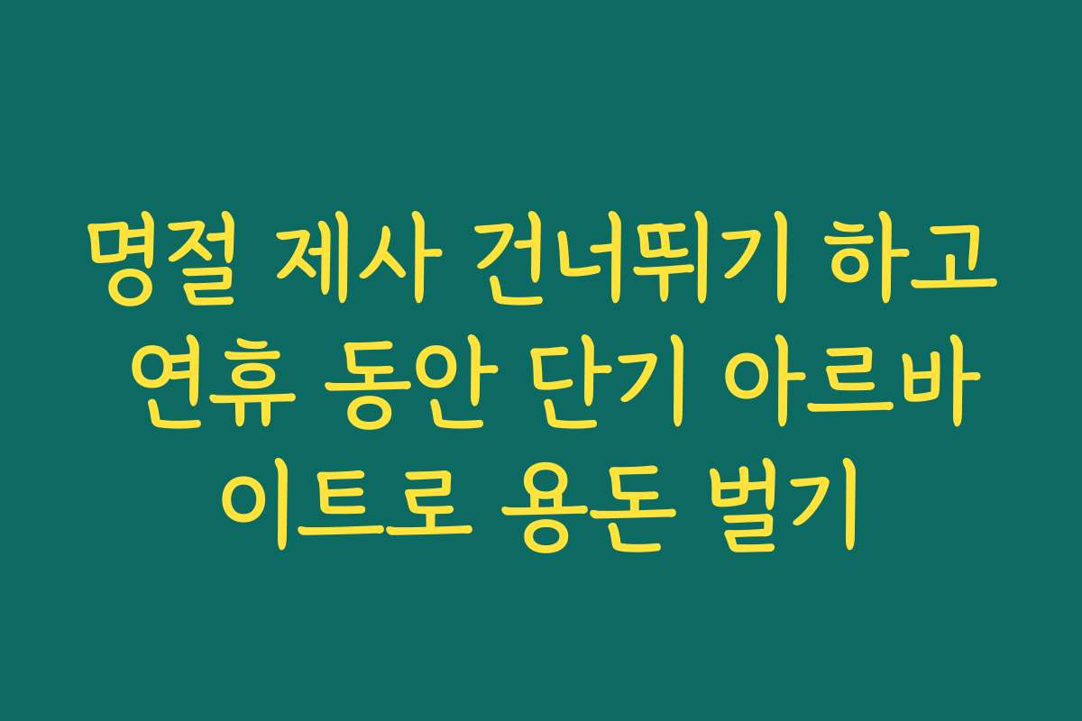 명절 제사 건너뛰기 하고 연휴 동안 단기 아르바이트로 용돈 벌기 명절 제사 건너뛰기 하고 연휴 동안 단기 아르바이트로 용돈 벌기