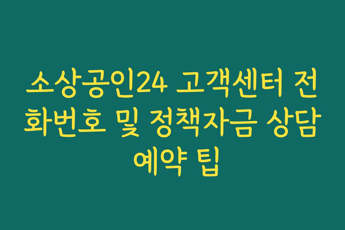 소상공인24 고객센터 전화번호 및 정책자금 상담 예약 팁 소상공인24 고객센터 전화번호 및 정책자금 상담 예약 팁