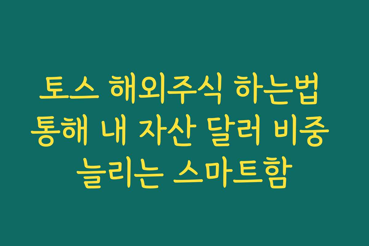 토스 해외주식 하는법 통해 내 자산 달러 비중 늘리는 스마트함 토스 해외주식 하는법 통해 내 자산 달러 비중 늘리는 스마트함